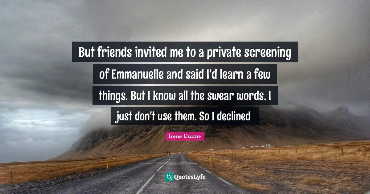 But friends invited me to a private screening of Emmanuelle and said I'd learn a few things. But I know all the swear words. I just don't use them. So I declined