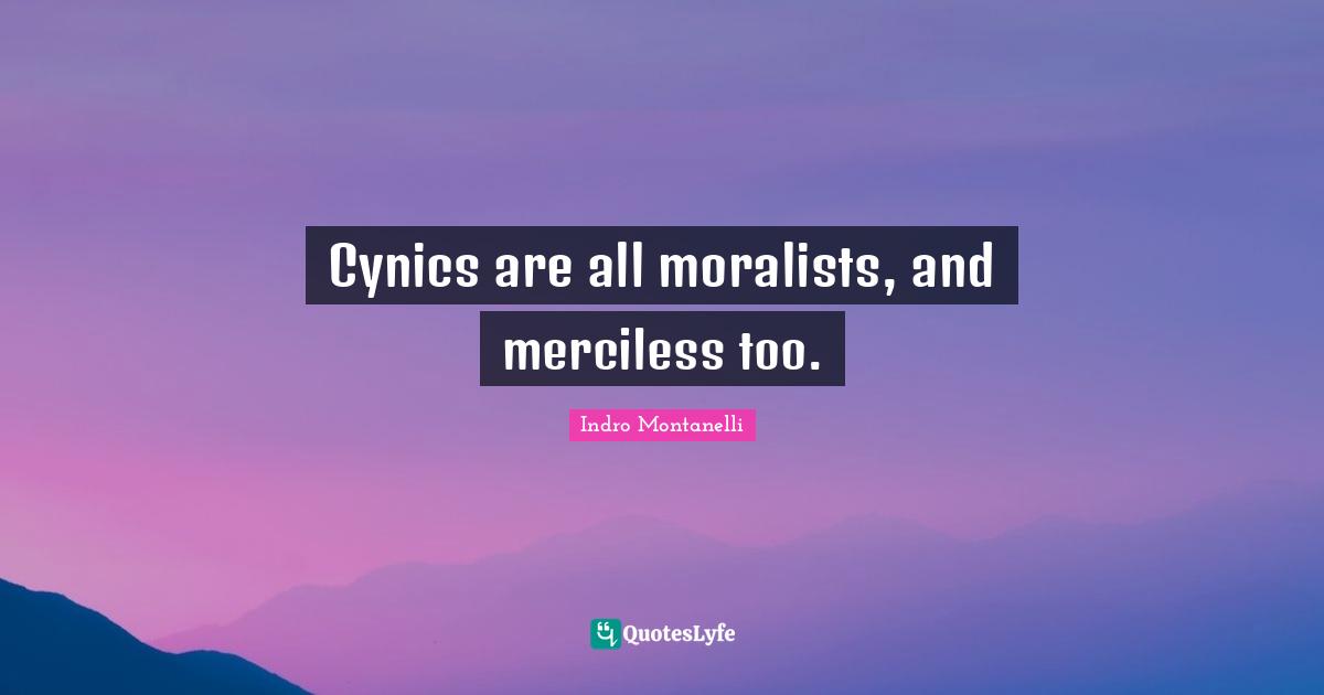 Cynics are all moralists, and merciless too.