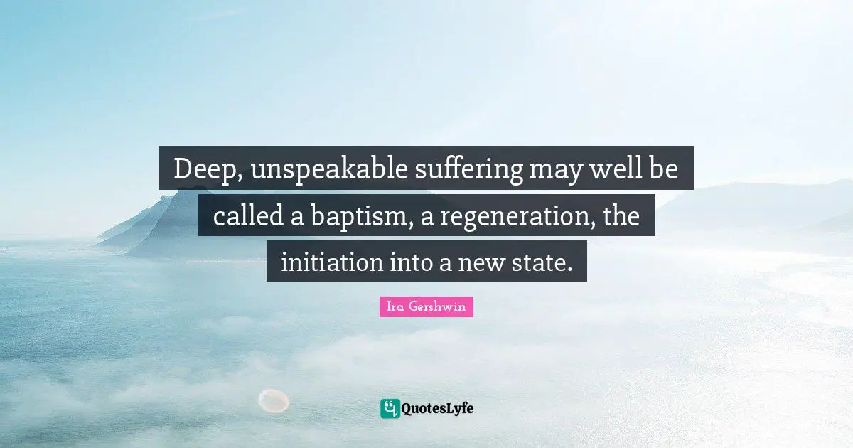 Deep, unspeakable suffering may well be called a baptism, a regeneration, the initiation into a new state.