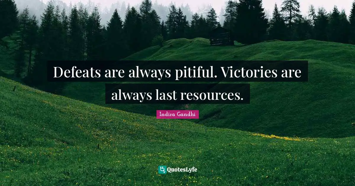 Defeats are always pitiful. Victories are always last resources.