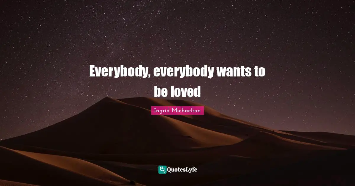 Ingrid Michaelson Quotes: "Everybody, everybody wants to be loved"