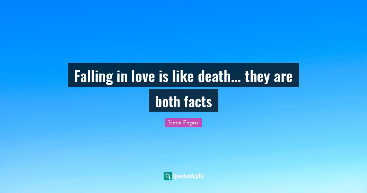 Falling in love is like death... they are both facts