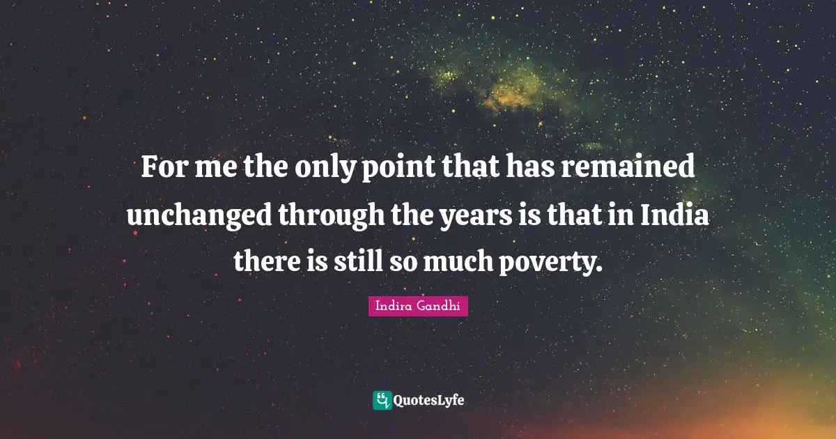 Indira Gandhi Quotes: "For me the only point that has remained unchanged through the years is that in India there is still so much poverty."