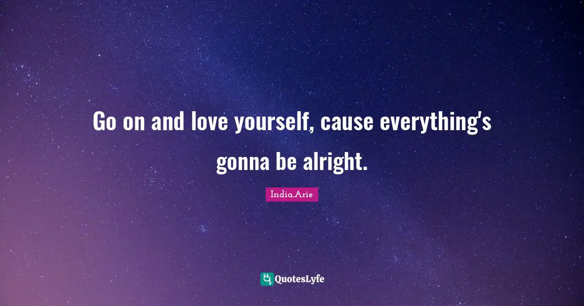 India Arie Quotes: "Go on and love yourself, cause everything's gonna be alright."