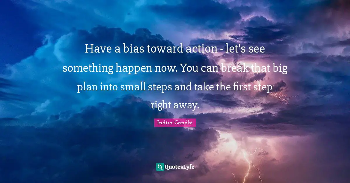 Small Steps Quotes: "Have a bias toward action - let's see something happen now. You can break that big plan into small steps and take the first step right away."