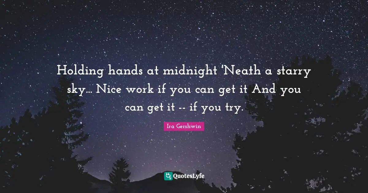 Holding hands at midnight 'Neath a starry sky... Nice work if you can get it And you can get it -- if you try.