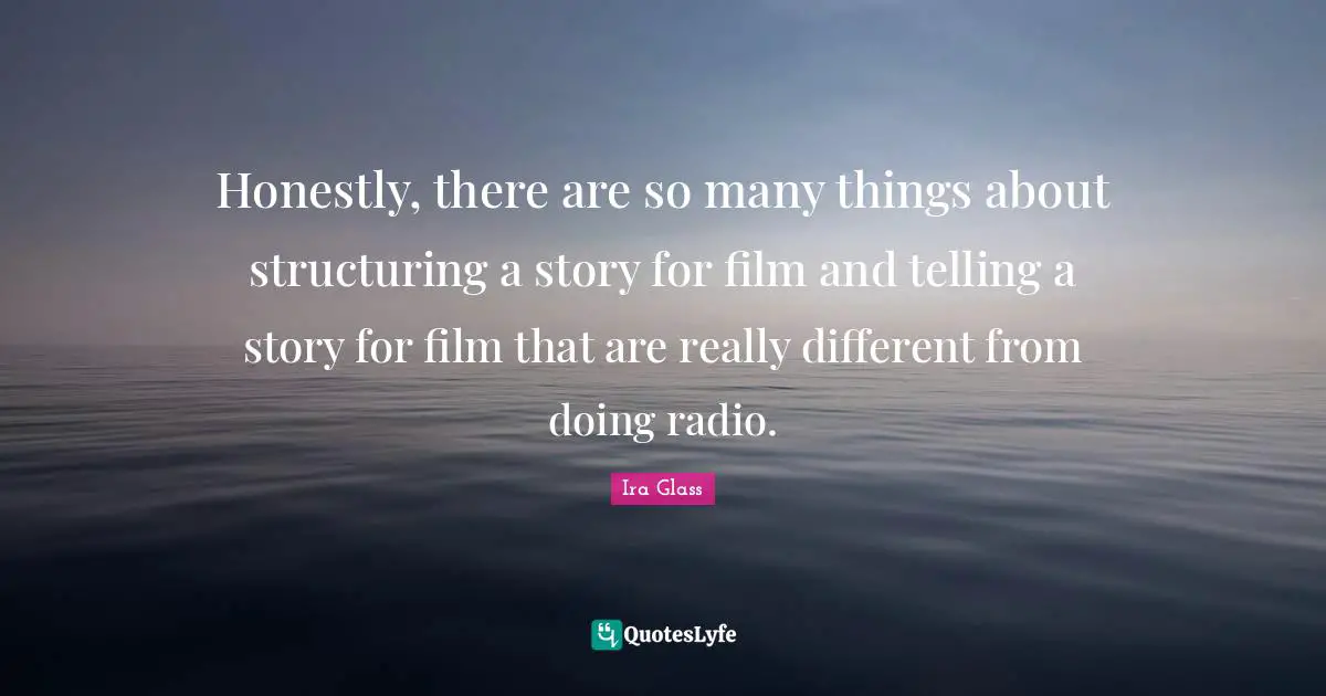 Honestly, there are so many things about structuring a story for film and telling a story for film that are really different from doing radio.