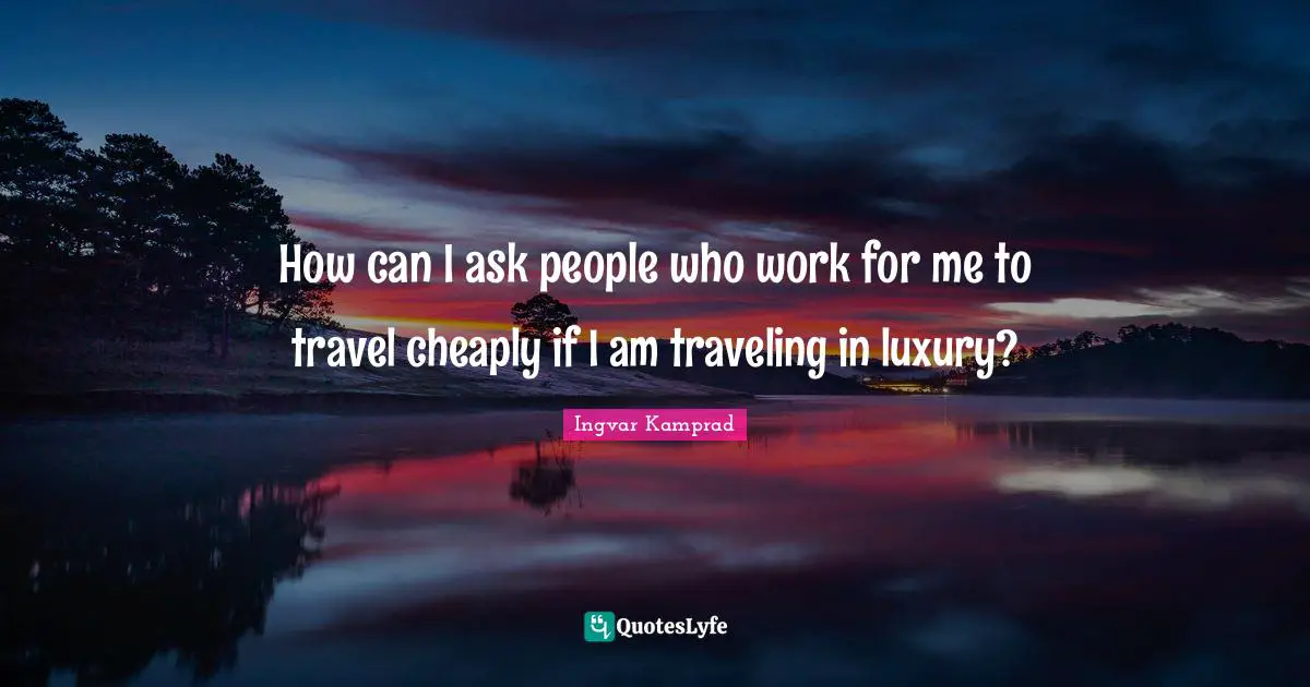 How can I ask people who work for me to travel cheaply if I am traveling in luxury?