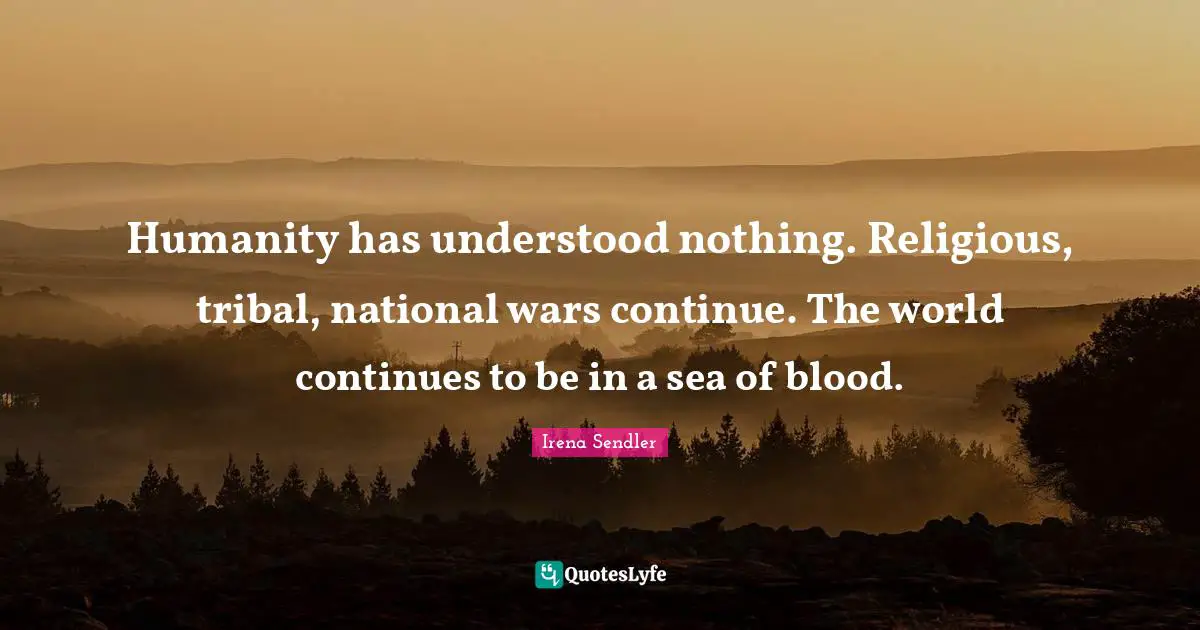 Blood Quotes: "Humanity has understood nothing. Religious, tribal, national wars continue. The world continues to be in a sea of blood."