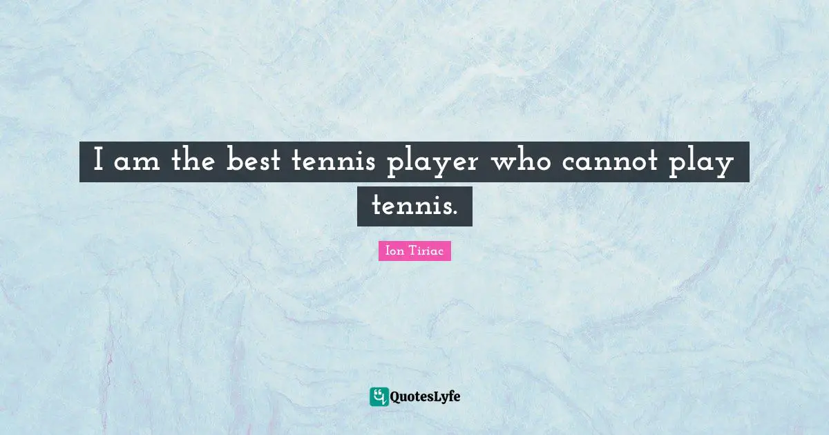 I am the best tennis player who cannot play tennis.