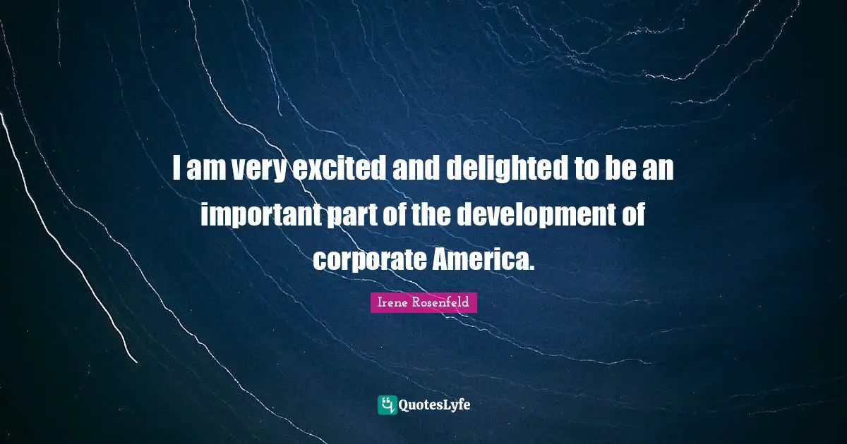 I am very excited and delighted to be an important part of the development of corporate America.