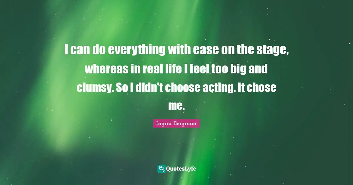 Clumsy Quotes: "I can do everything with ease on the stage, whereas in real life I feel too big and clumsy. So I didn't choose acting. It chose me."