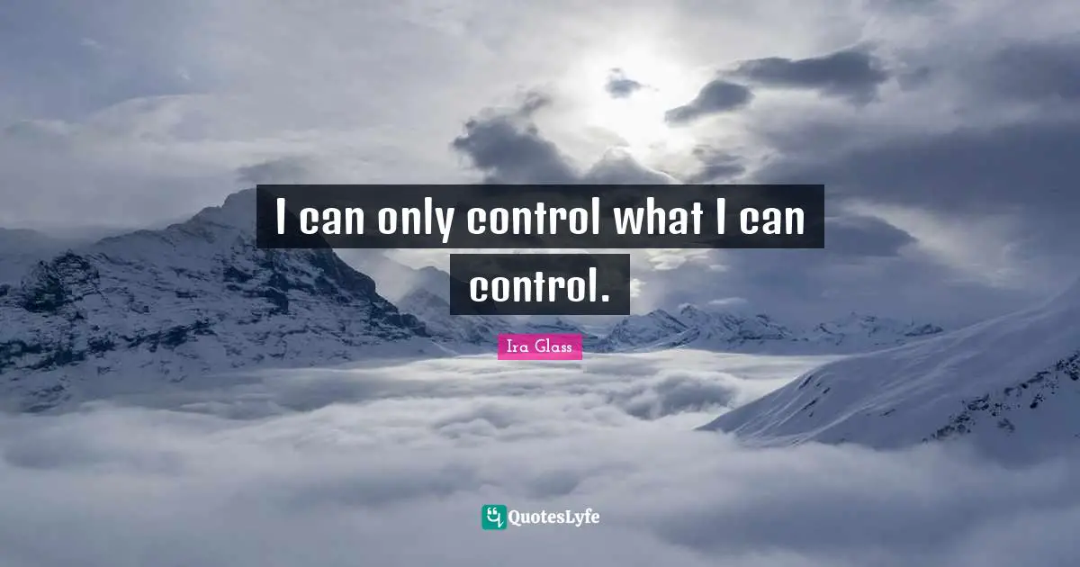 I can only control what I can control.
