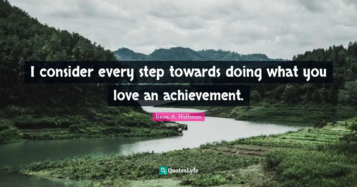 I consider every step towards doing what you love an achievement.