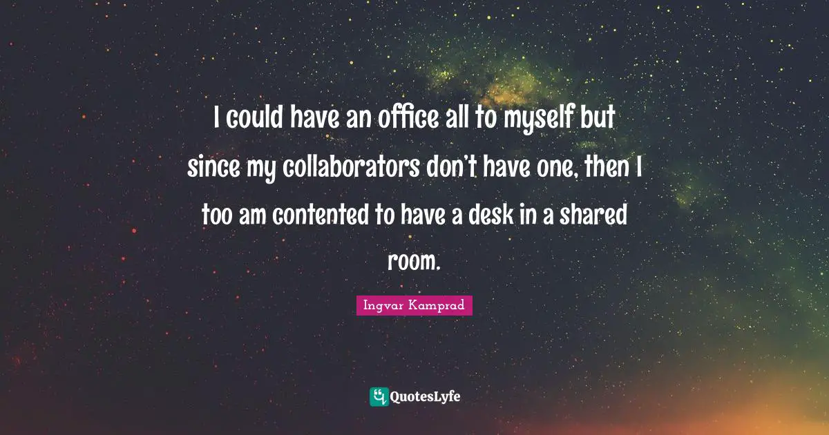 I could have an office all to myself but since my collaborators don’t have one, then I too am contented to have a desk in a shared room.