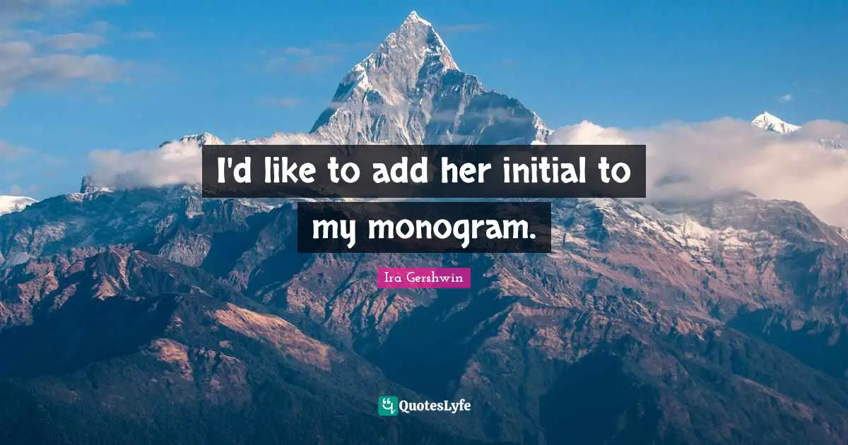 Monograms Quotes: "I'd like to add her initial to my monogram."
