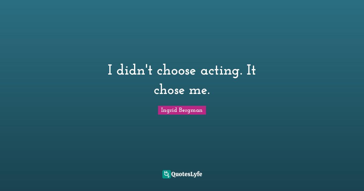 I didn't choose acting. It chose me.