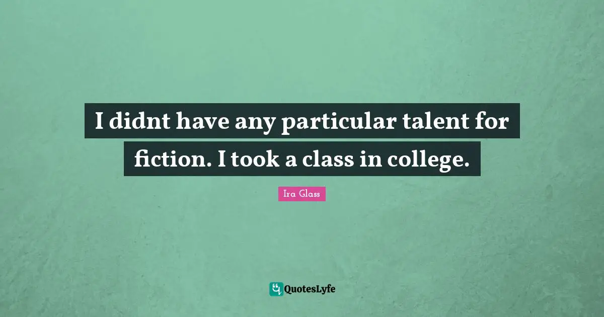 I didnt have any particular talent for fiction. I took a class in college.
