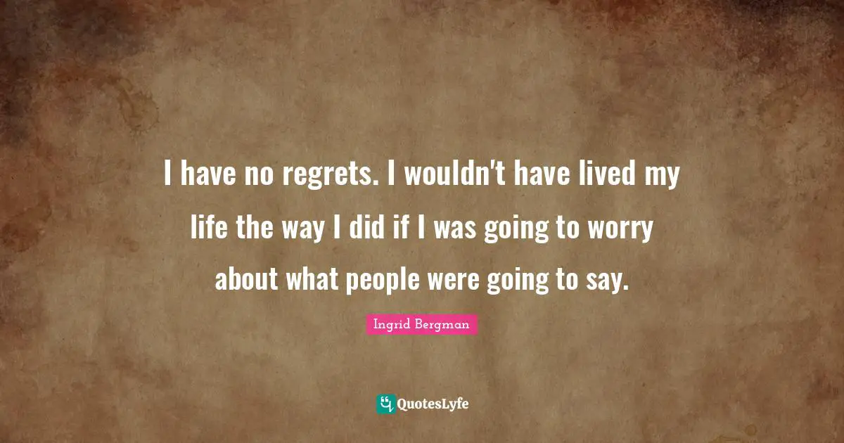 Regrets Quotes: "I have no regrets. I wouldn't have lived my life the way I did if I was going to worry about what people were going to say."