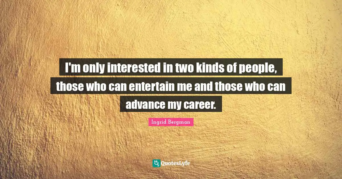 Two People Quotes: "I'm only interested in two kinds of people, those who can entertain me and those who can advance my career."