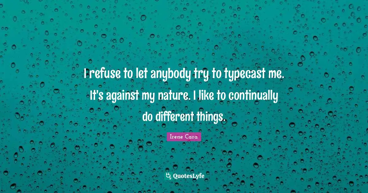 I refuse to let anybody try to typecast me. It's against my nature. I like to continually do different things.