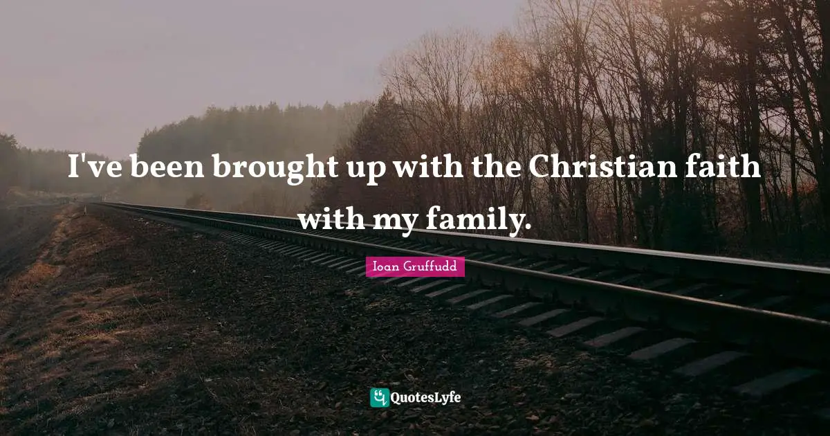 I've been brought up with the Christian faith with my family.