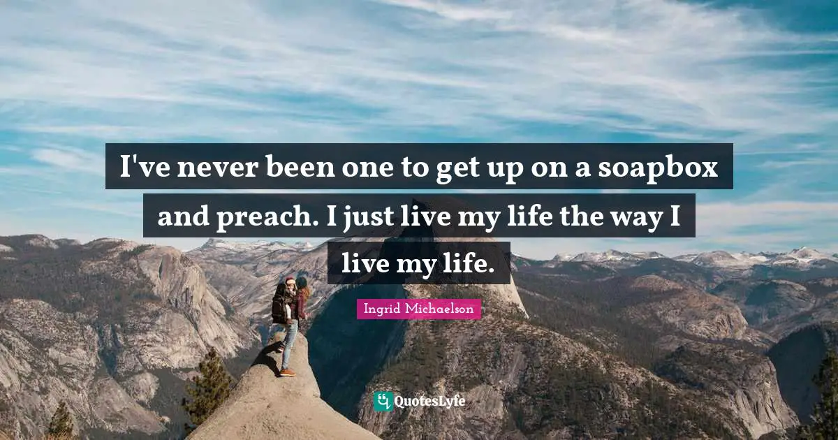 Ingrid Michaelson Quotes: "I've never been one to get up on a soapbox and preach. I just live my life the way I live my life."
