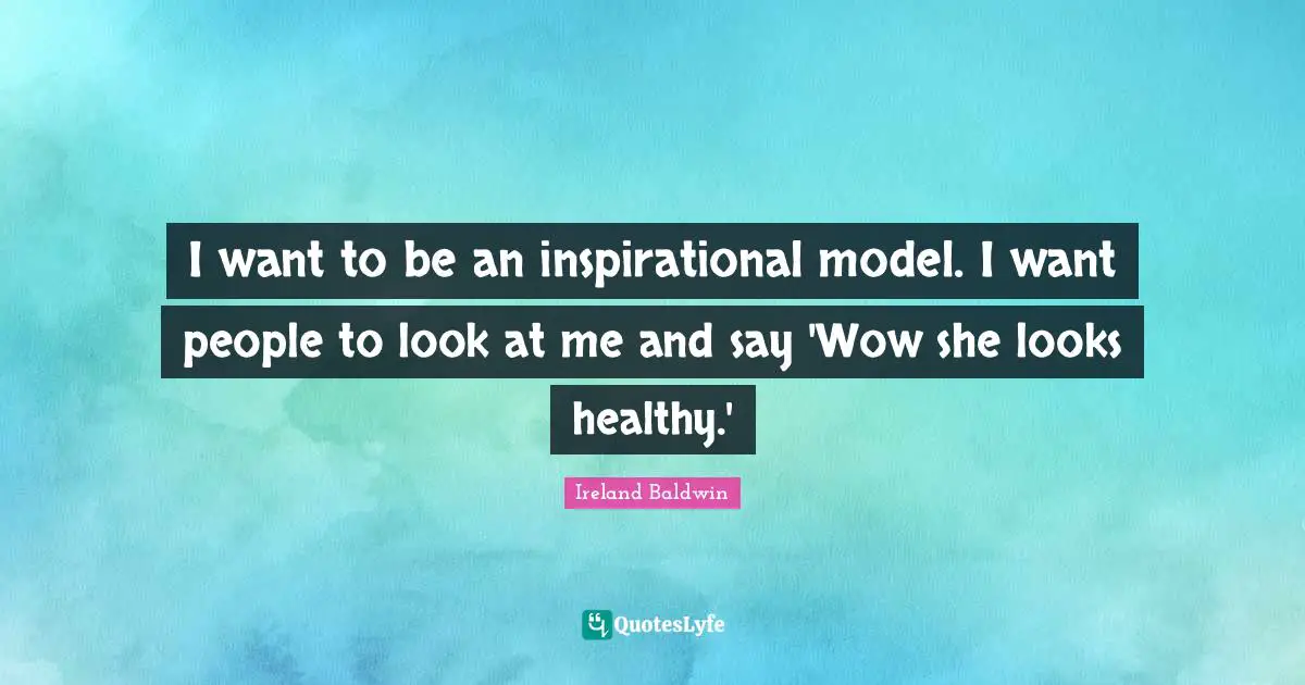 I want to be an inspirational model. I want people to look at me and say 'Wow she looks healthy.'