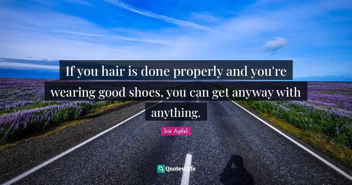 Hair Quotes: "If you hair is done properly and you're wearing good shoes, you can get anyway with anything."