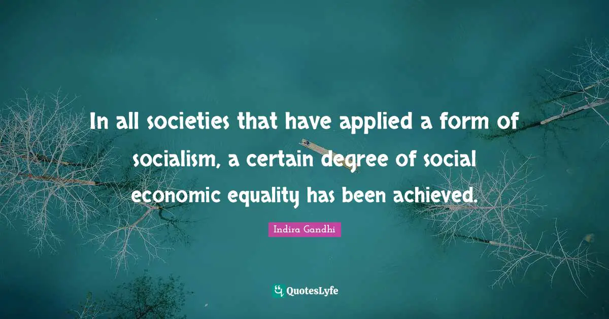 Indira Gandhi Quotes: "In all societies that have applied a form of socialism, a certain degree of social economic equality has been achieved."