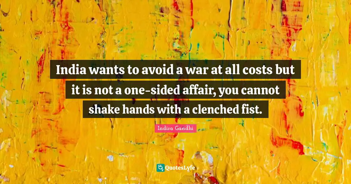India wants to avoid a war at all costs but it is not a one-sided affair, you cannot shake hands with a clenched fist.