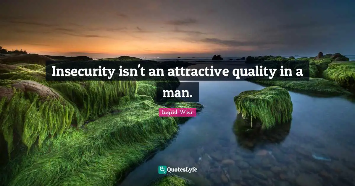 Insecurity isn't an attractive quality in a man.