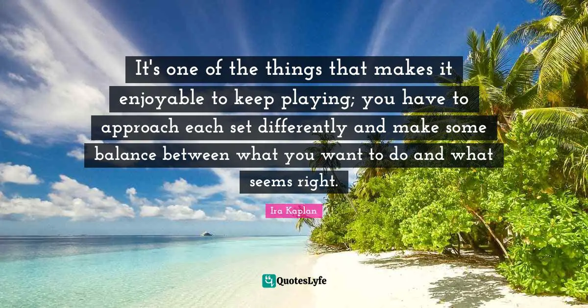It's one of the things that makes it enjoyable to keep playing; you have to approach each set differently and make some balance between what you want to do and what seems right.