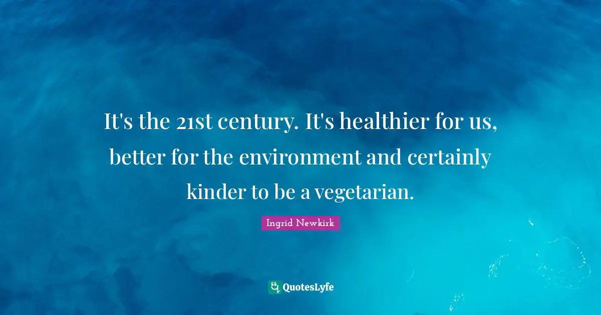 Century Quotes: "It's the 21st century. It's healthier for us, better for the environment and certainly kinder to be a vegetarian."