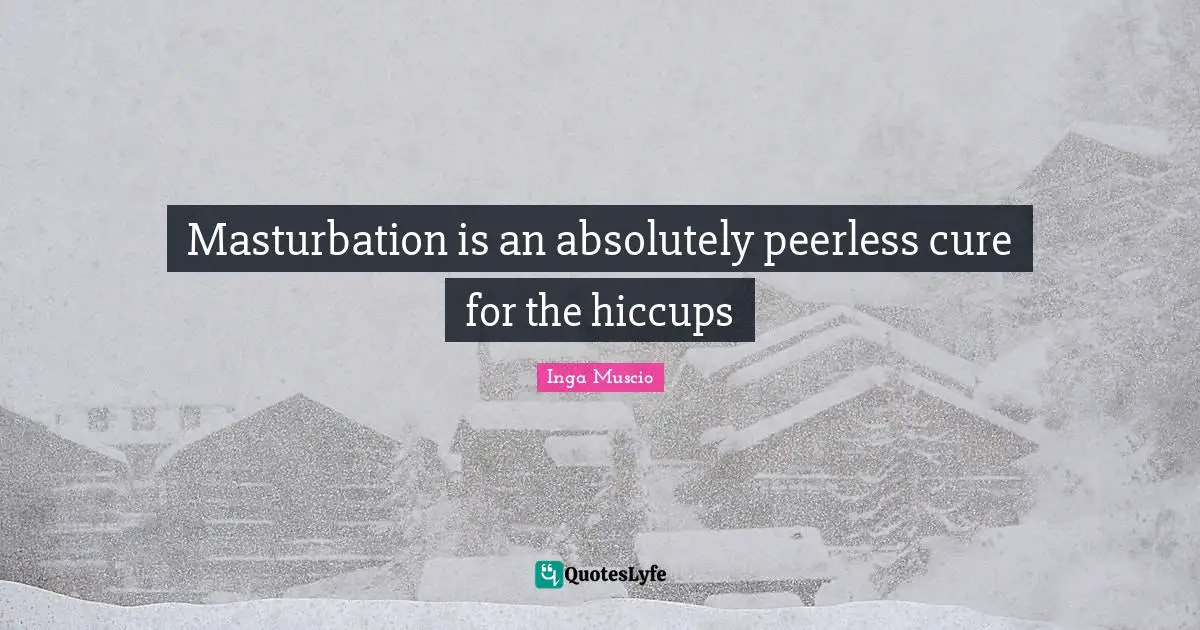 Inga Muscio Quotes: "Masturbation is an absolutely peerless cure for the hiccups"