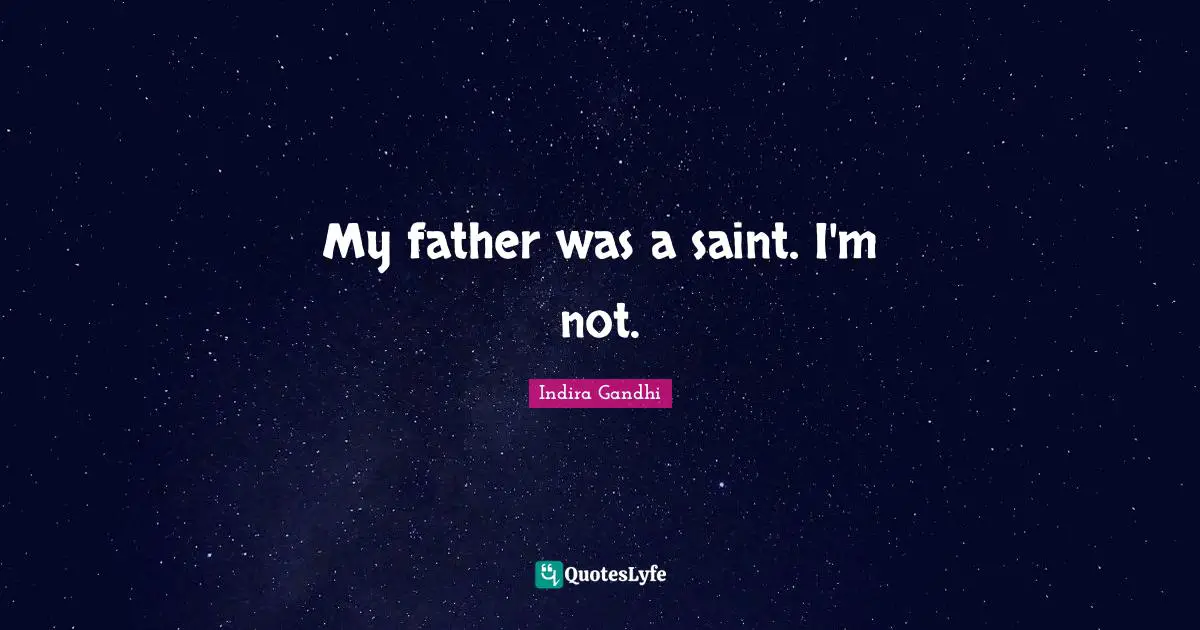 My father was a saint. I'm not.