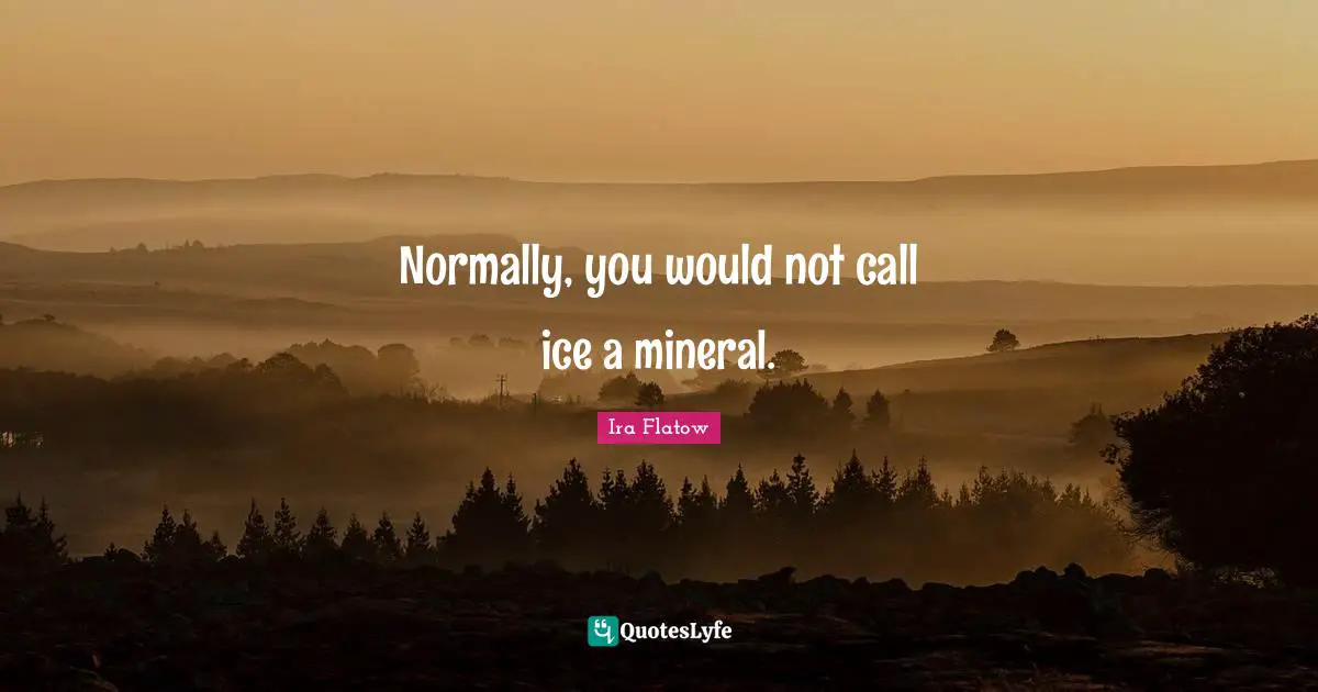 Normally, you would not call ice a mineral.
