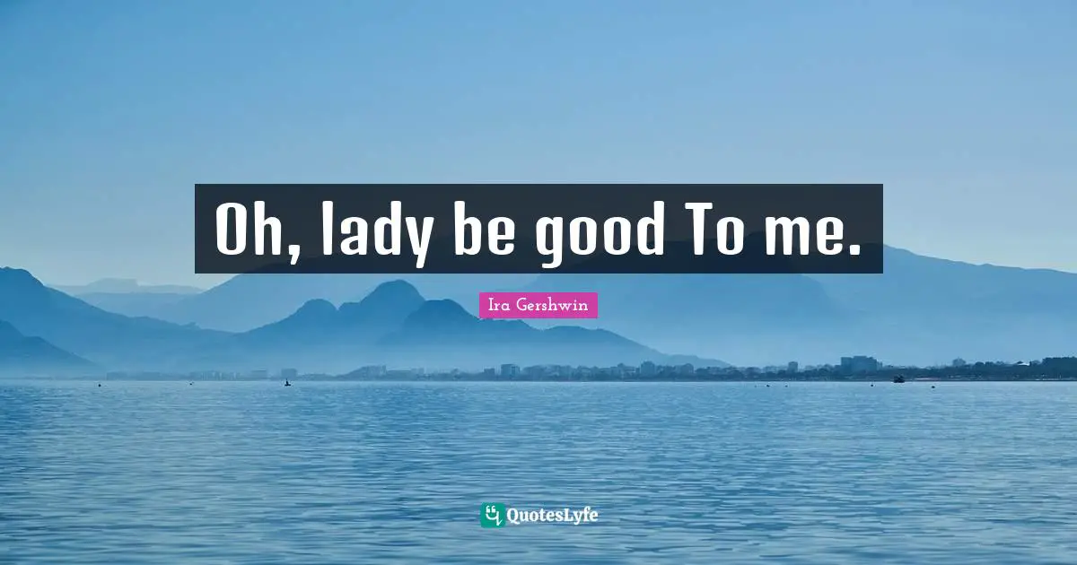 Oh, lady be good To me.