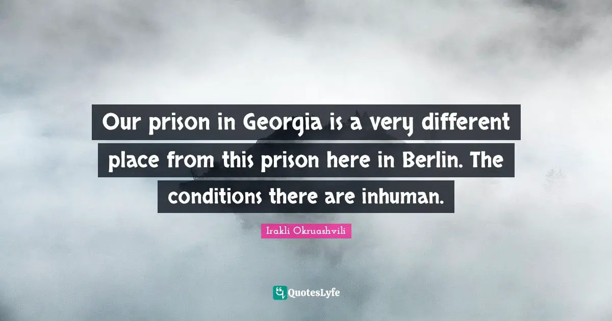 Different Place Quotes: "Our prison in Georgia is a very different place from this prison here in Berlin. The conditions there are inhuman."