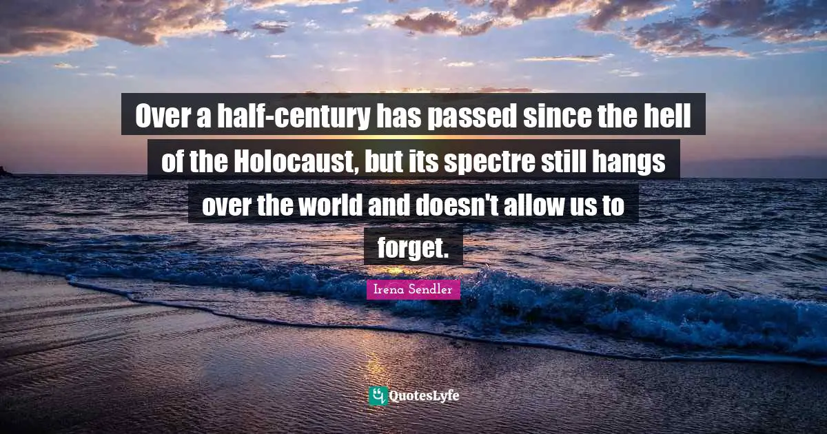 Century Quotes: "Over a half-century has passed since the hell of the Holocaust, but its spectre still hangs over the world and doesn't allow us to forget."