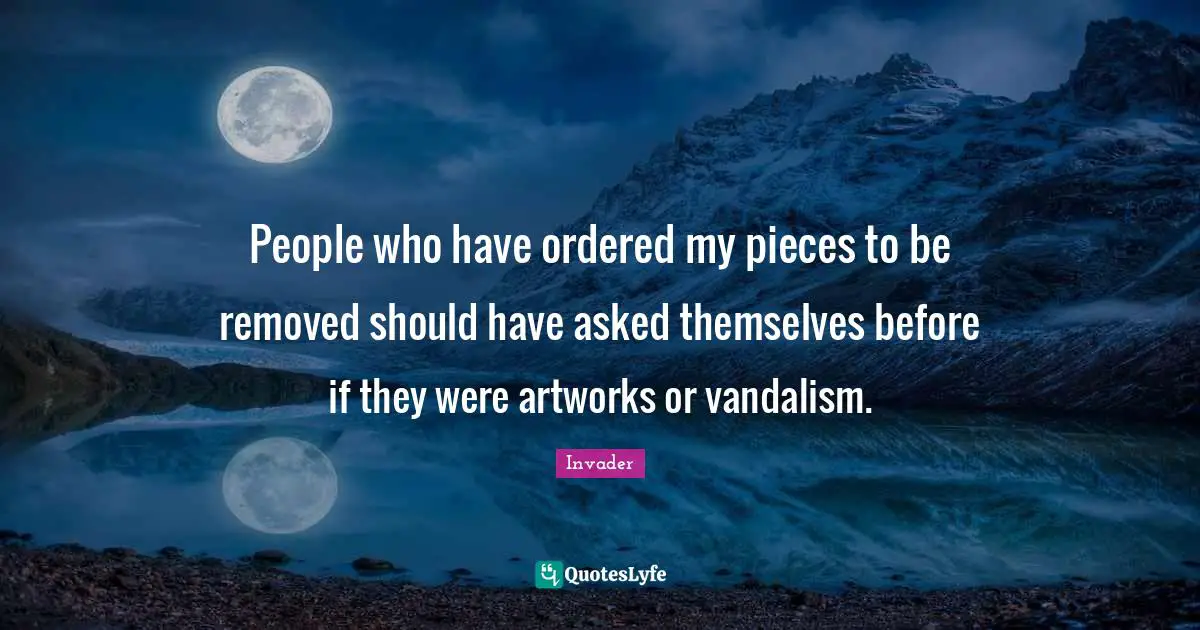People who have ordered my pieces to be removed should have asked themselves before if they were artworks or vandalism.
