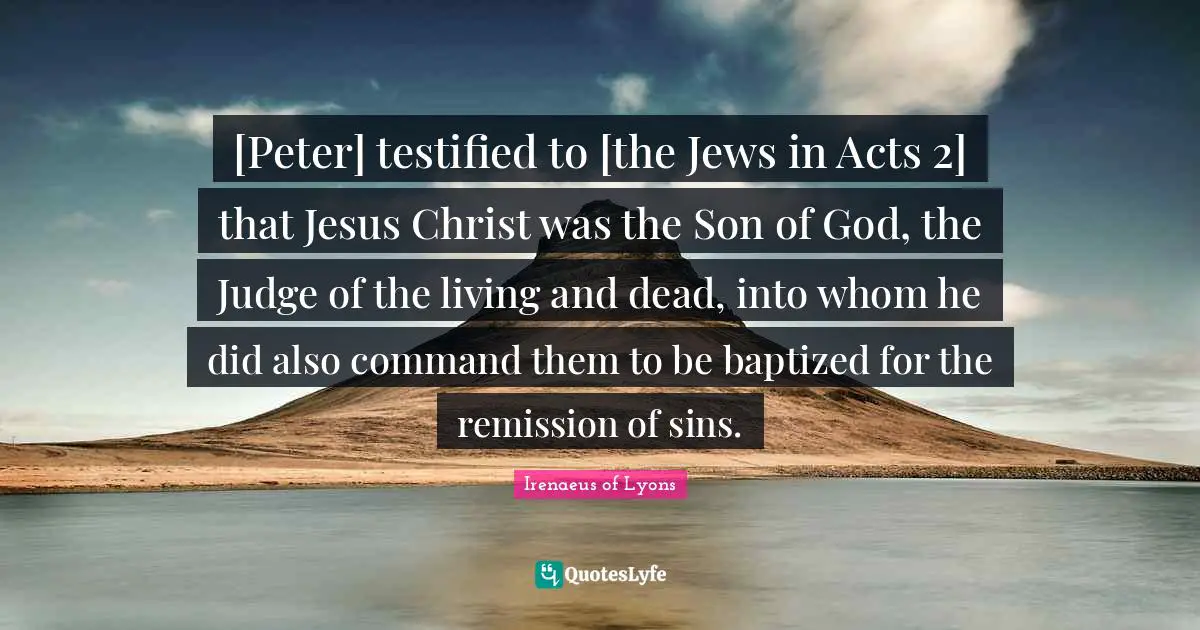 [Peter] testified to [the Jews in Acts 2] that Jesus Christ was the Son of God, the Judge of the living and dead, into whom he did also command them to be baptized for the remission of sins.