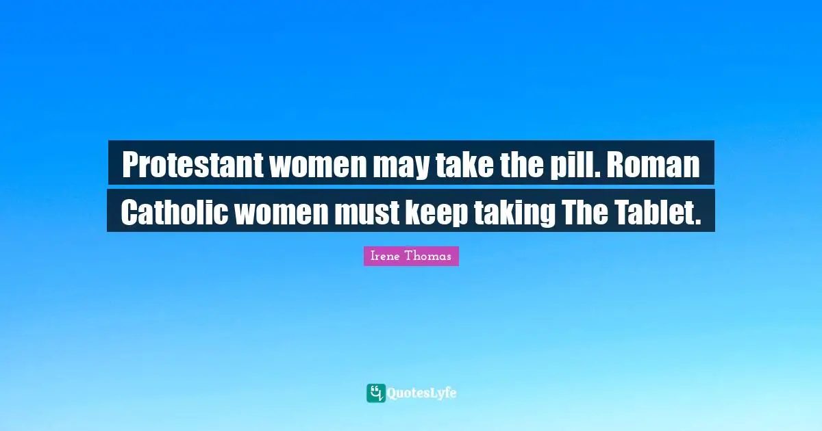 Protestant women may take the pill. Roman Catholic women must keep taking The Tablet.