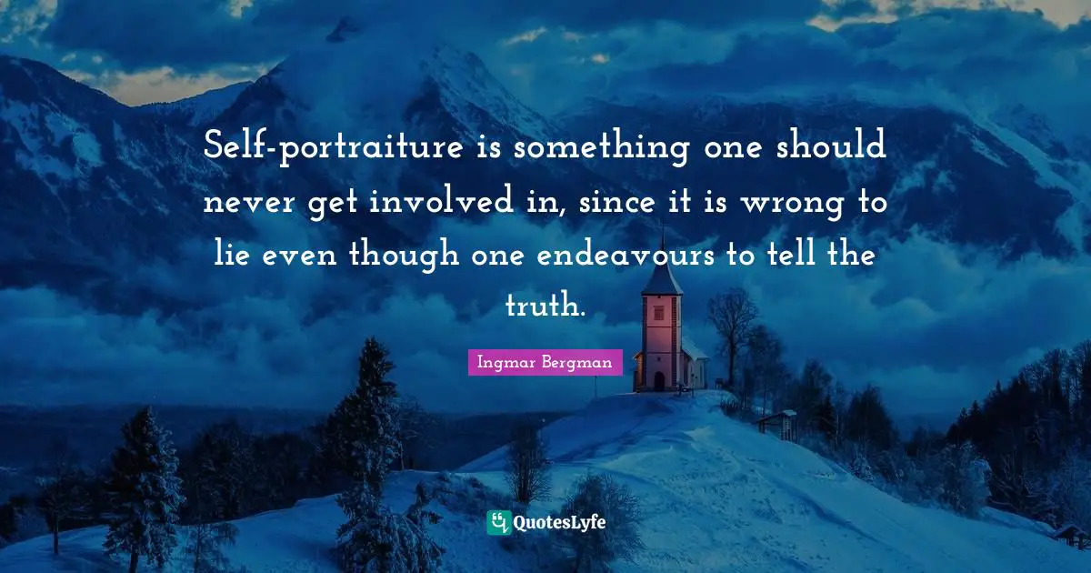 Self-portraiture is something one should never get involved in, since it is wrong to lie even though one endeavours to tell the truth.