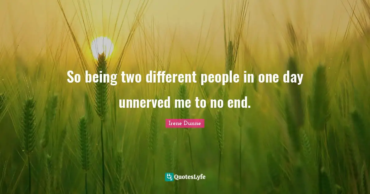 So being two different people in one day unnerved me to no end.