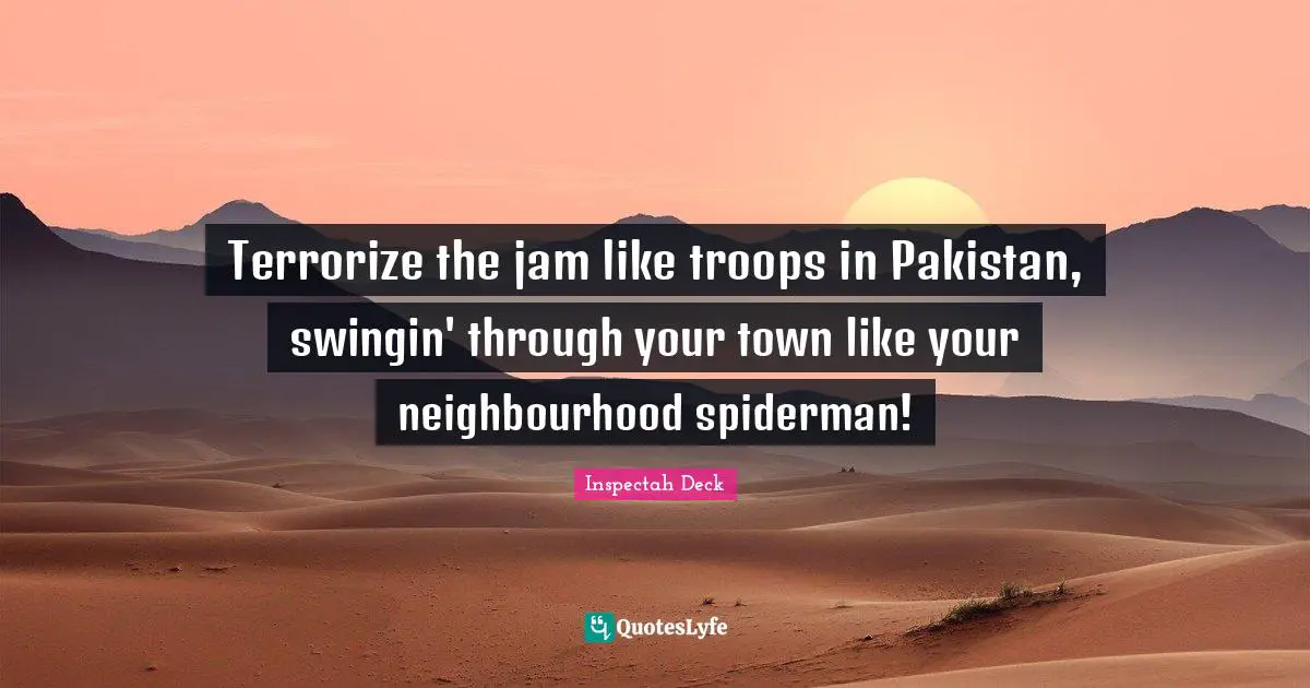 Terrorize the jam like troops in Pakistan, swingin' through your town like your neighbourhood spiderman!