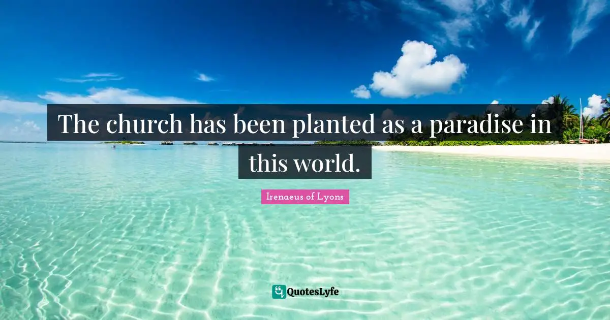 The church has been planted as a paradise in this world.