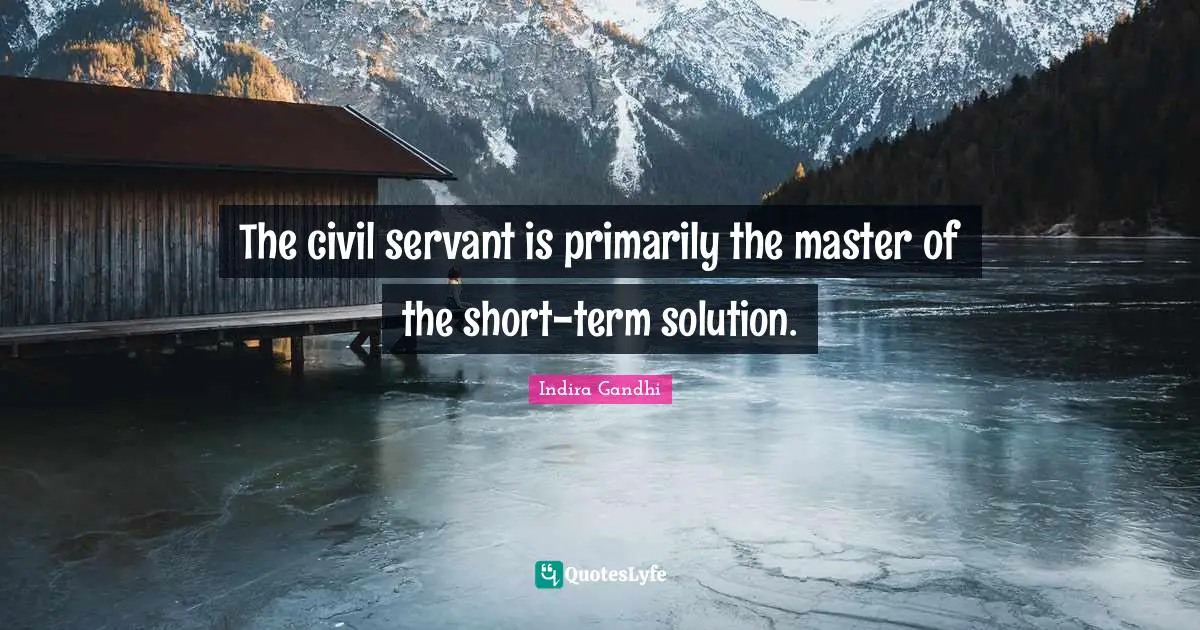 Bureaucracy Quotes: "The civil servant is primarily the master of the short-term solution."