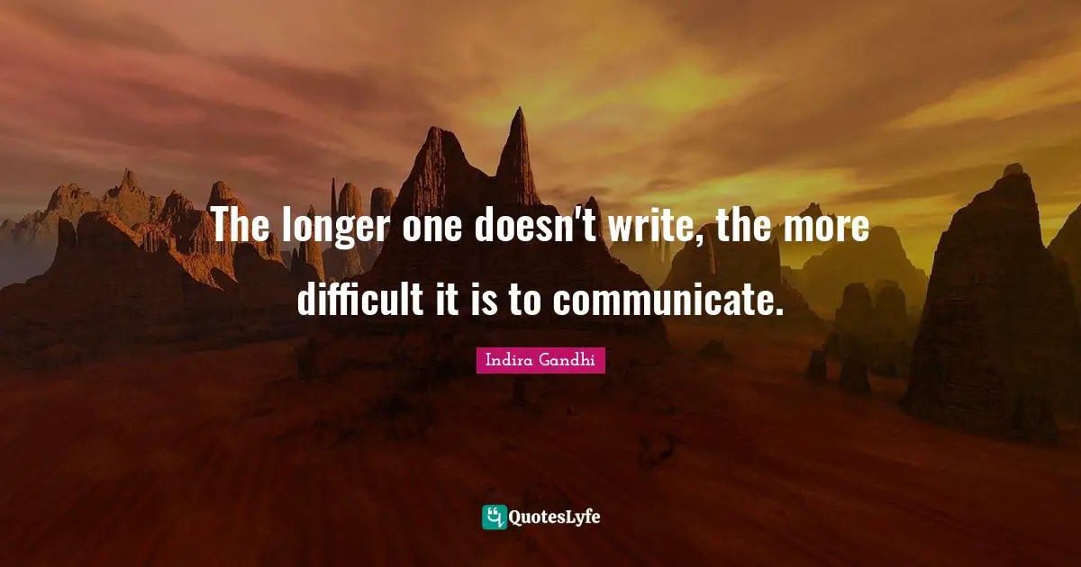 The longer one doesn't write, the more difficult it is to communicate.