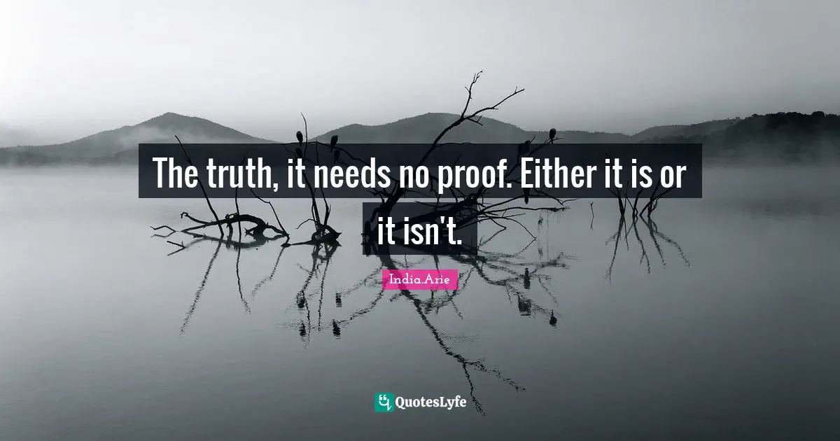India Arie Quotes: "The truth, it needs no proof. Either it is or it isn't."